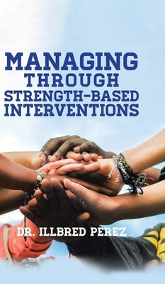 Managing Through Strength-Based Interventions by Perez, Illbred