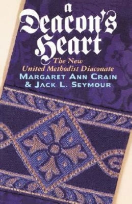 A Deacon's Heart: The New United Methodist Diaconate by Crain, Margaret Ann