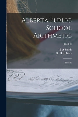 Alberta Public School Arithmetic: Book II; Book II by Smith, J. a.
