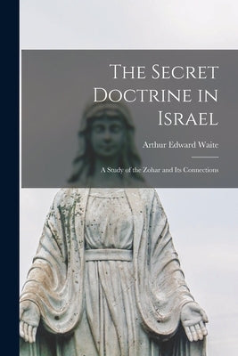 The Secret Doctrine in Israel: a Study of the Zohar and Its Connections by Waite, Arthur Edward 1857-1942