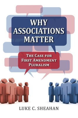 Why Associations Matter: The Case for First Amendment Pluralism by Sheahan, Luke C.
