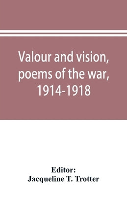 Valour and vision, poems of the war, 1914-1918 by T. Trotter, Jacqueline