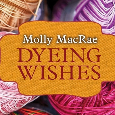 Dyeing Wishes: A Haunted Yarn Shop Mystery by MacRae, Molly
