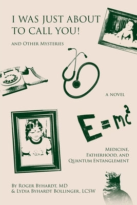 I Was Just about to Call You! And Other Mysteries: Medicine, Fatherhood, and Quantum Entanglement by Byhardt, Roger W.
