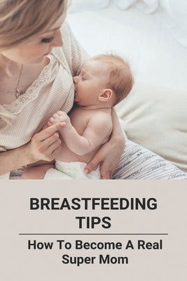 Breastfeeding Tips: How To Become A Real Super Mom by Dunkin, Herman