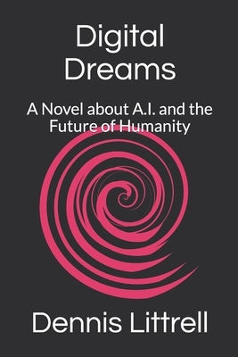 Digital Dreams: A Novel about A.I. and the Future of Humanity by Littrell, Dennis