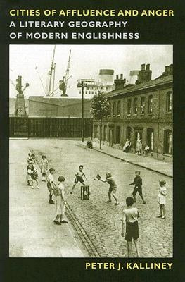 Cities of Affluence and Anger: A Literary Geography of Modern Englishness by Kalliney, Peter
