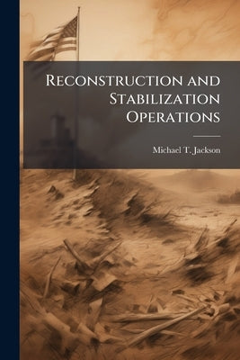 Reconstruction and Stabilization Operations: Field Advanced Civilian Team and Army Brigade Combat Team Integration at the Tactical Level by Jackson, Michael T.