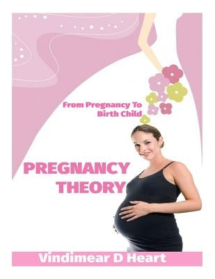 Pregnancy Theory: From Pragnancy to Birth Child by Heart, Vindimear D.