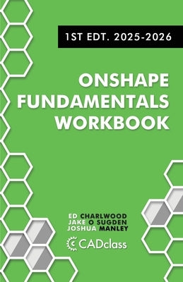 Onshape Fundamentals Workbook: Step-by-Step Projects, Essential Tools, and Real-World Skills to Master CAD with Onshape by Sugden, Jake O.