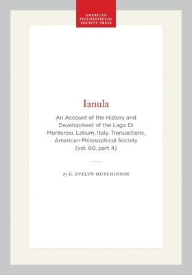 Ianula: An Account of the History and Development of the Lago Di Monterosi, Latium, Italy. Transactions, American Philosophical Society (Vol. 60, Part by Hutchinson, G. Evelyn