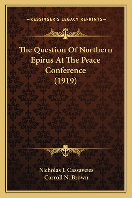 The Question Of Northern Epirus At The Peace Conference (1919) by Cassavetes, Nicholas J.