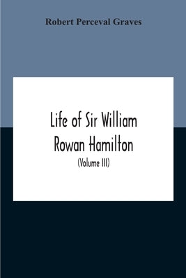 Life Of Sir William Rowan Hamilton, Andrews Professor Of Astronomy In The University Of Dublin, And Royal Astronomer Of Ireland Etc Including Selectio by Perceval Graves, Robert