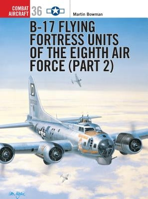 B-17 Flying Fortress Units of the Eighth Air Force (Part 2) by Bowman, Martin