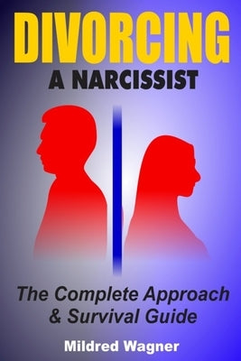 Divorcing a Narcissist: The Complete Approach and Survival Guide by Wagner, Mildred