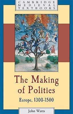 The Making of Polities: Europe, 1300-1500 by Watts, John