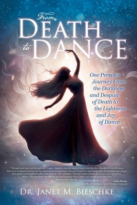 From Death to Dance: One Person's Journey from the Darkness and Despair of Death to the Lightness and joy of Dance by Bieschke, Janet M.