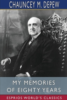 My Memories of Eighty Years (Esprios Classics) by DePew, Chauncey M.