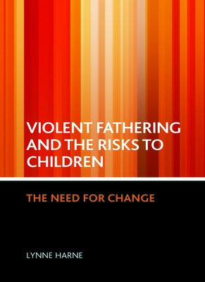 Violent Fathering and the Risks to Children: The Need for Change by Harne, Lynne