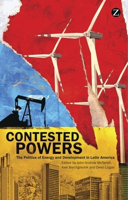 Contested Powers: The Politics of Energy and Development in Latin America by McNeish, John-Andrew