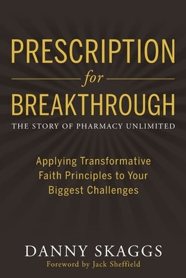 Prescription for Breakthrough: Applying Transformative Faith Principles to Your Biggest Challenges by Skaggs, Danny