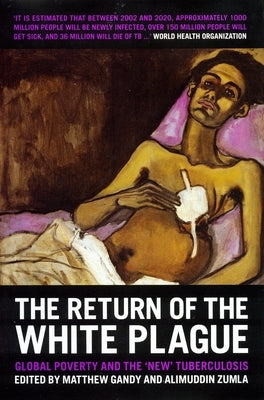 The Return of the White Plague: Global Poverty and the "New" Tuberculosis by Gandy, Matthew