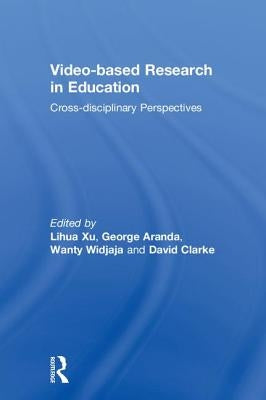 Video-based Research in Education: Cross-disciplinary Perspectives by Xu, Lihua
