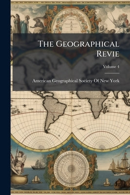 The Geographical Revie; Volume 4 by American Geographical Society of New Yor