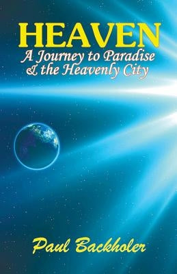Heaven: A Journey to Paradise and the Heavenly City by Backholer, Paul