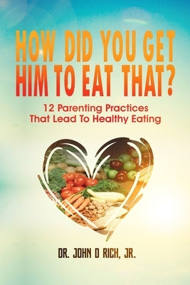 How Did You Get Him To Eat That?!: 12 Parenting Practices That Lead to Healthy Eating by Blacker, Lisa M.