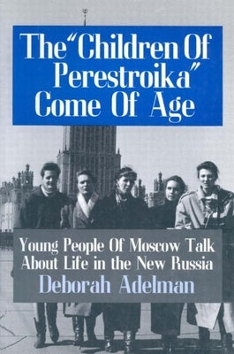 The Children of Perestroika Come of Age: Young People of Moscow Talk about Life in the New Russia by Adelman, Deborah