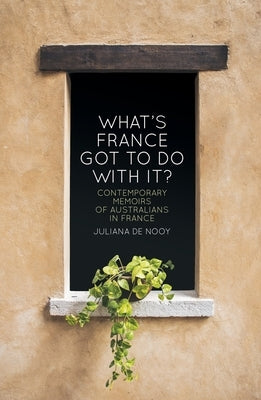 What's France got to do with it?: Contemporary memoirs of Australians in France by de Nooy, Juliana
