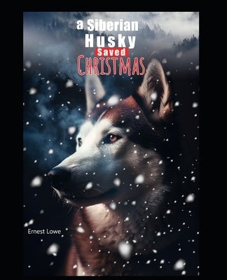 A Siberian Husky Saved Christmas by Lowe, Ernest