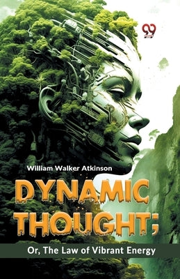 Dynamic Thought; Or, The Law Of Vibrant Energy by Walker Atkinson, William