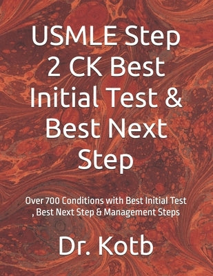 USMLE Step 2 CK Best Initial Test & Best Next Step: Over 700 Conditions with Best Initial Test, Best Next Step & Management Steps by Kotb