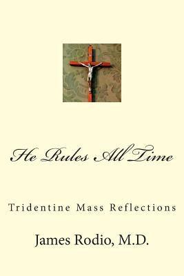 He Rules All Time: Tridentine Mass Reflections by Rodio MD, James