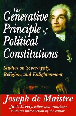 The Generative Principle of Political Constitutions: Studies on Sovereignty, Religion and Enlightenment by De Maistre, Joseph