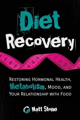 Diet Recovery: Restoring Hormonal Health, Metabolism, Mood, and Your Relationship with Food by Stone, Matt