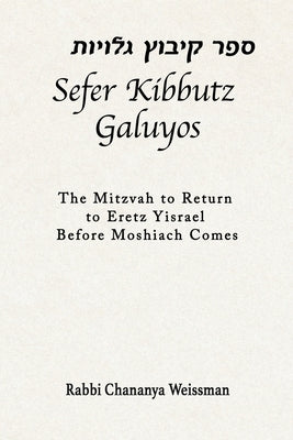 Sefer Kibbutz Galuyos: The Mitzvah to Return to Eretz Yisrael Before Moshiach Comes by Weissman, Chananya