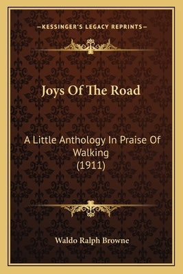 Joys Of The Road: A Little Anthology In Praise Of Walking (1911) by Browne, Waldo Ralph