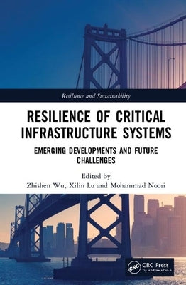 Resilience of Critical Infrastructure Systems: Emerging Developments and Future Challenges by Wu, Zhishen