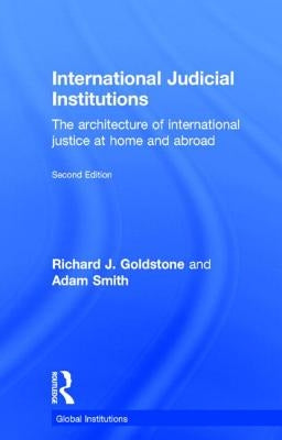 International Judicial Institutions: The Architecture of International Justice at Home and Abroad by Goldstone, Richard J.