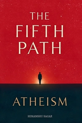 The Fifth Path: Atheism: The Fifth Lens on Life - Beside Christianity, Islam, Hinduism, and Buddhism by Sagar, Himanshu