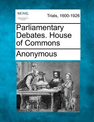 Parliamentary Debates. House of Commons by Anonymous