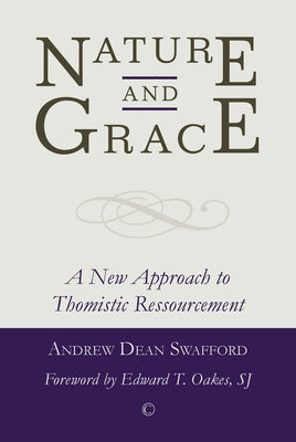 Nature and Grace: A New Approach to Thomistic Ressourcement by Swafford, Andrew Dean