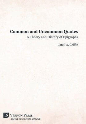 Common and Uncommon Quotes: A Theory and History of Epigraphs by Griffin, Jared A.