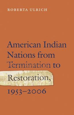 American Indian Nations from Termination to Restoration, 1953-2006 by Ulrich, Roberta