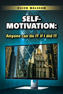 Self-Motivation: Anyone can do IT if I did IT by Walsham, Dujon