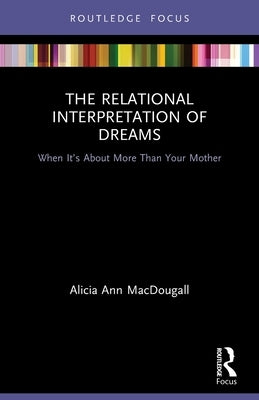 The Relational Interpretation of Dreams: When It's about More Than Your Mother by Macdougall, Alicia Ann