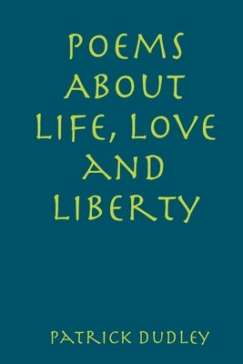 Poems About Life, Love and Liberty by Dudley, Patrick